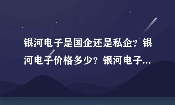 银河电子是国企还是私企？银河电子价格多少？银河电子股票京东方股价？