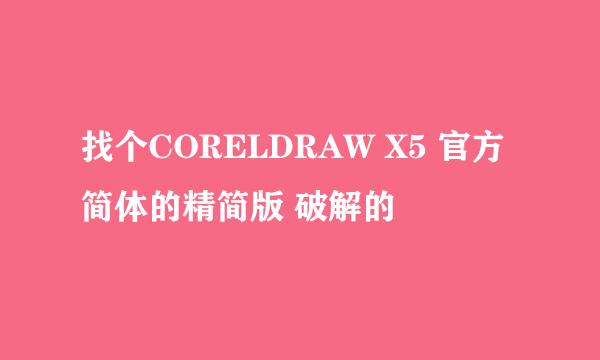 找个CORELDRAW X5 官方简体的精简版 破解的