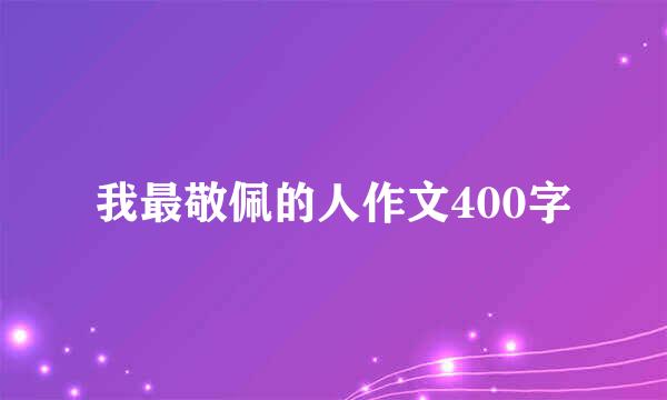 我最敬佩的人作文400字