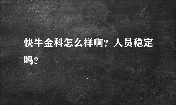 快牛金科怎么样啊？人员稳定吗？