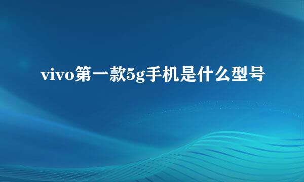 vivo第一款5g手机是什么型号