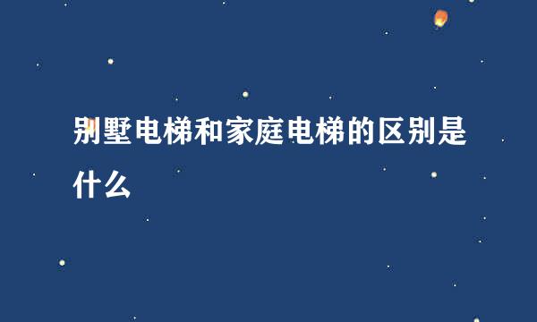 别墅电梯和家庭电梯的区别是什么