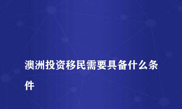 
澳洲投资移民需要具备什么条件
