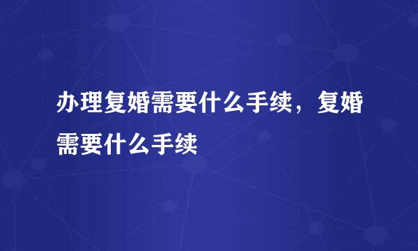 办理复婚需要什么手续，复婚需要什么手续