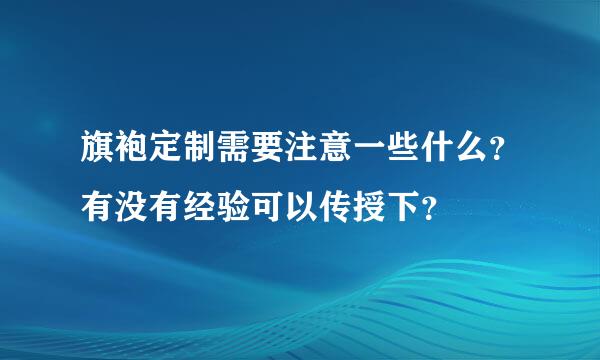 旗袍定制需要注意一些什么？有没有经验可以传授下？