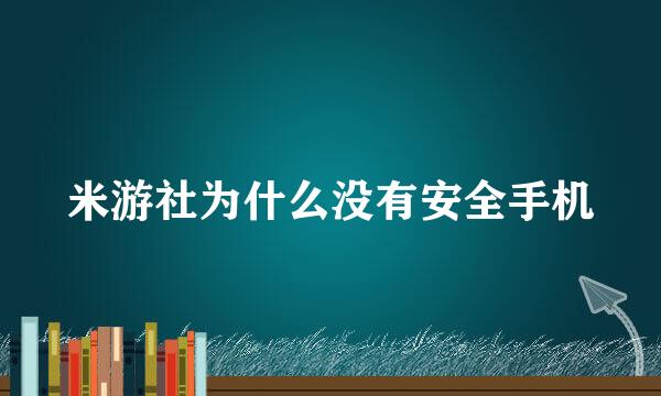 米游社为什么没有安全手机