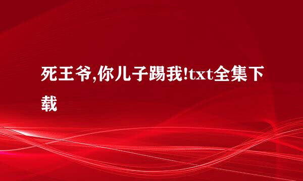 死王爷,你儿子踢我!txt全集下载