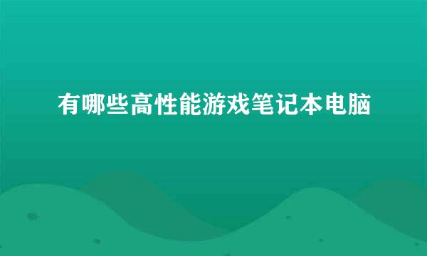 有哪些高性能游戏笔记本电脑