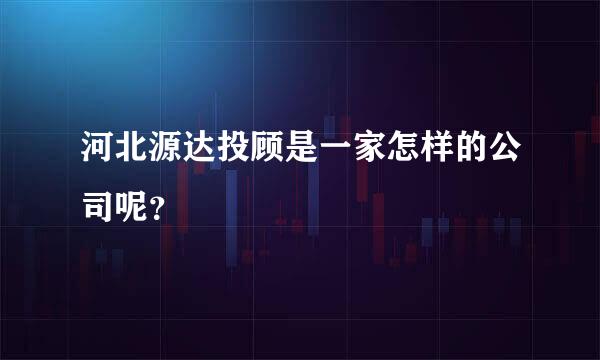 河北源达投顾是一家怎样的公司呢？