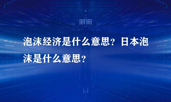 泡沫经济是什么意思？日本泡沫是什么意思？