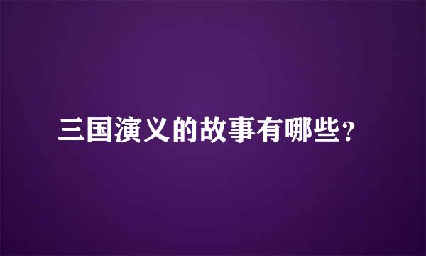 三国演义的故事有哪些？