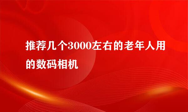 推荐几个3000左右的老年人用的数码相机