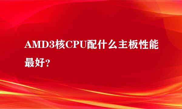 AMD3核CPU配什么主板性能最好？