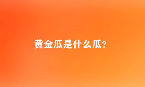 黄金瓜是什么瓜？