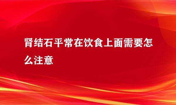 肾结石平常在饮食上面需要怎么注意