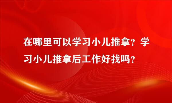 在哪里可以学习小儿推拿？学习小儿推拿后工作好找吗？