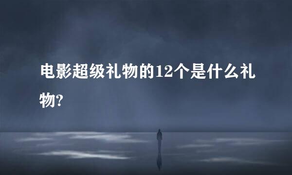 电影超级礼物的12个是什么礼物?