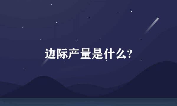 边际产量是什么?