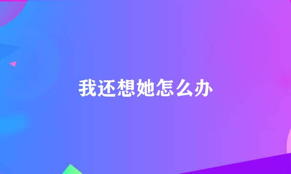 我还想她怎么办