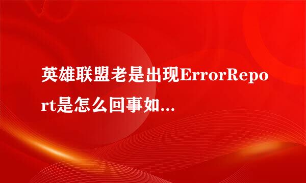 英雄联盟老是出现ErrorReport是怎么回事如题 谢谢了