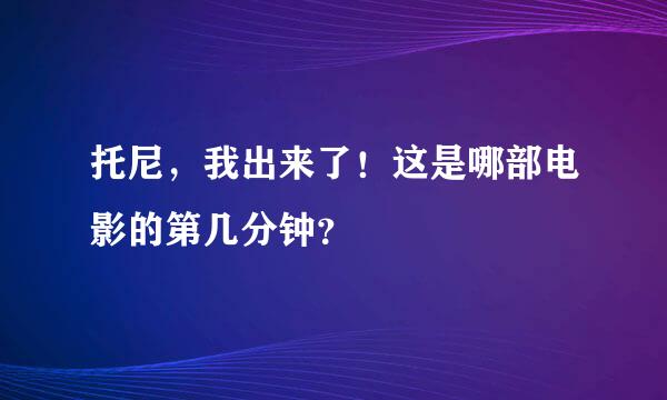 托尼，我出来了！这是哪部电影的第几分钟？