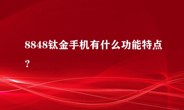 8848钛金手机有什么功能特点？