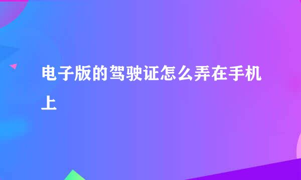 电子版的驾驶证怎么弄在手机上