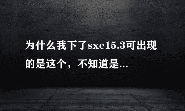 为什么我下了sxe15.3可出现的是这个，不知道是怎么回事？？？