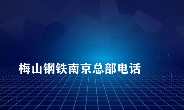 
梅山钢铁南京总部电话
