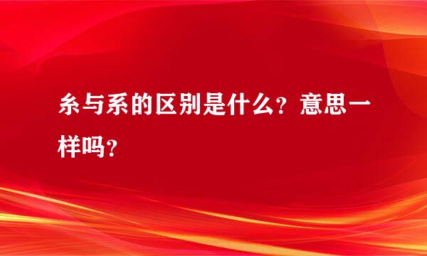 糸与系的区别是什么？意思一样吗？