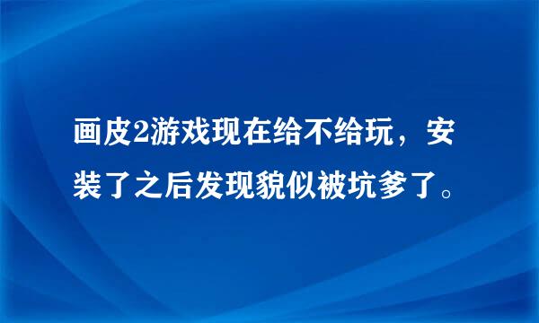 画皮2游戏现在给不给玩，安装了之后发现貌似被坑爹了。