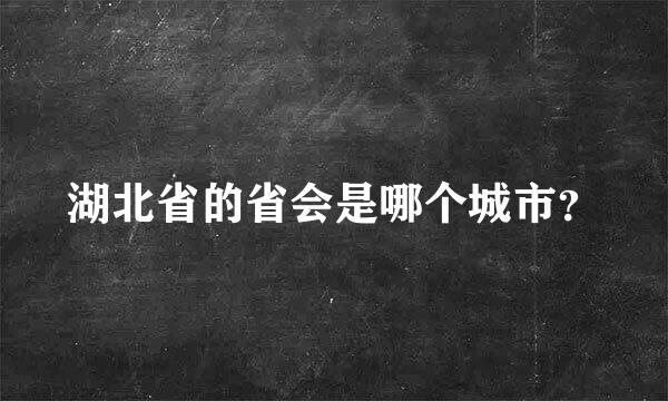 湖北省的省会是哪个城市？