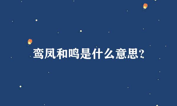 鸾凤和鸣是什么意思?