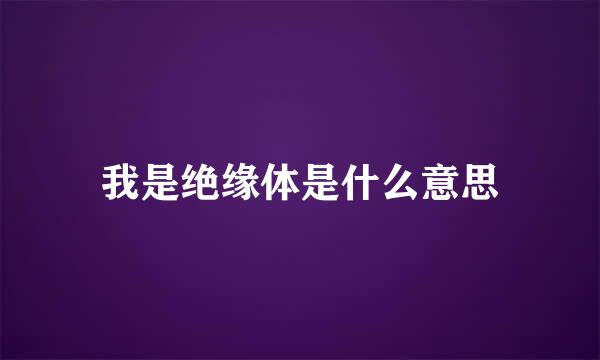 我是绝缘体是什么意思