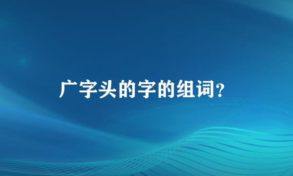 广字头的字的组词？