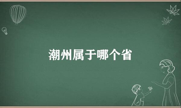 潮州属于哪个省