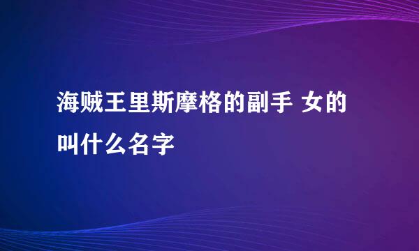 海贼王里斯摩格的副手 女的叫什么名字