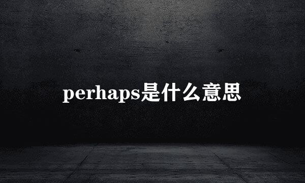 perhaps是什么意思