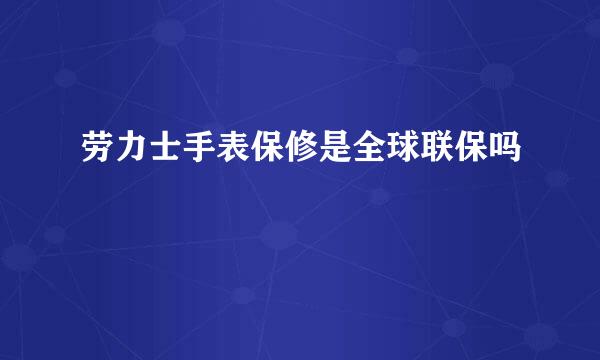 劳力士手表保修是全球联保吗