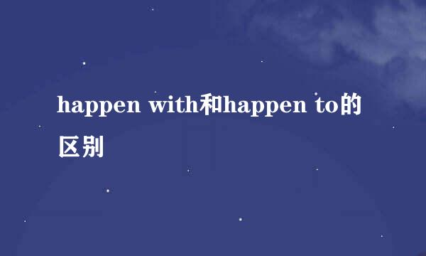 happen with和happen to的区别