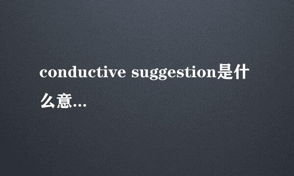 conductive suggestion是什么意思，是合理的意见的意思吗，可是conductive不是传导的意思么