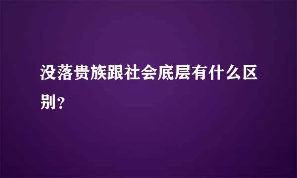 没落贵族跟社会底层有什么区别？