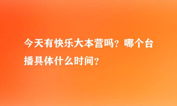 今天有快乐大本营吗？哪个台播具体什么时间？