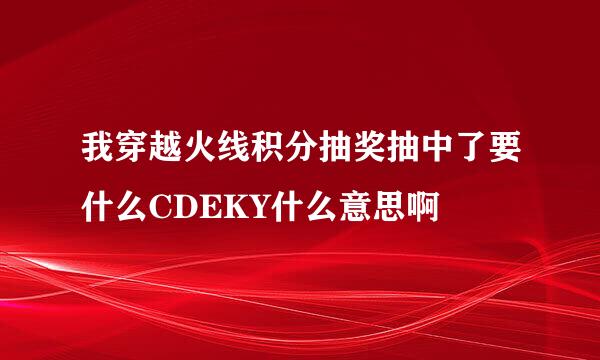 我穿越火线积分抽奖抽中了要什么CDEKY什么意思啊