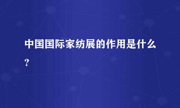 中国国际家纺展的作用是什么？