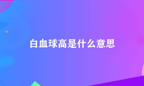 白血球高是什么意思