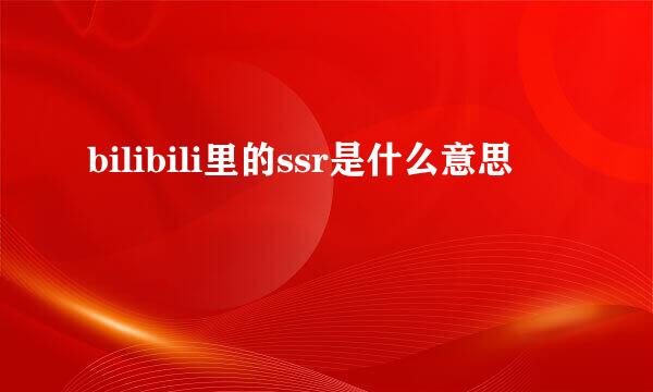 bilibili里的ssr是什么意思