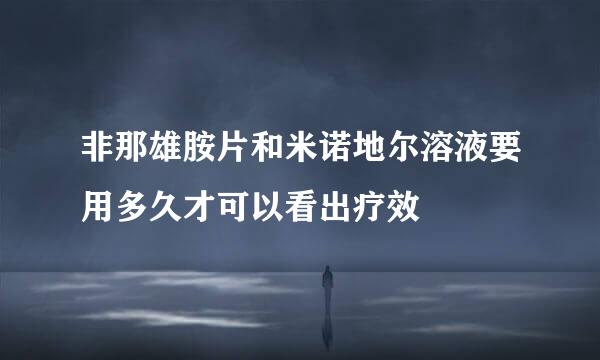 非那雄胺片和米诺地尔溶液要用多久才可以看出疗效