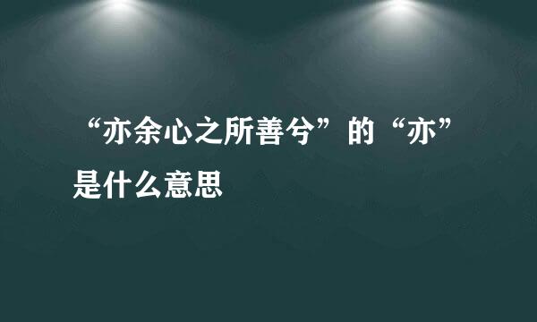 “亦余心之所善兮”的“亦”是什么意思