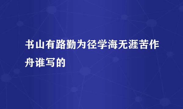 书山有路勤为径学海无涯苦作舟谁写的